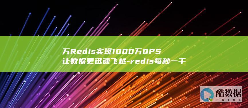 万Redis实现1000万QPS让数据更迅速飞越-redis每秒一千