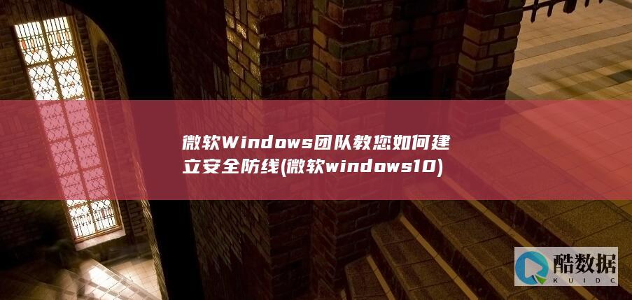 微软Windows团队教您如何建立安全防线