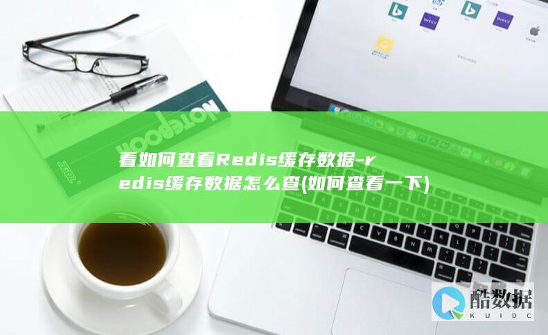看如何查看Redis缓存数据-redis缓存数据怎么查 (如何查看一下)