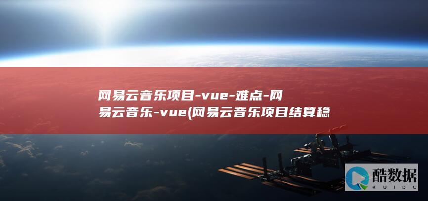 网易云音乐项目-vue-难点-网易云音乐-vue (网易云音乐项目结算稳定吗)