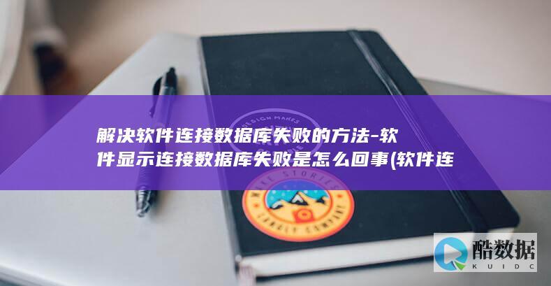 解决软件连接数据库失败的方法-软件显示连接数据库失败是怎么回事 (软件连接失败怎么办)