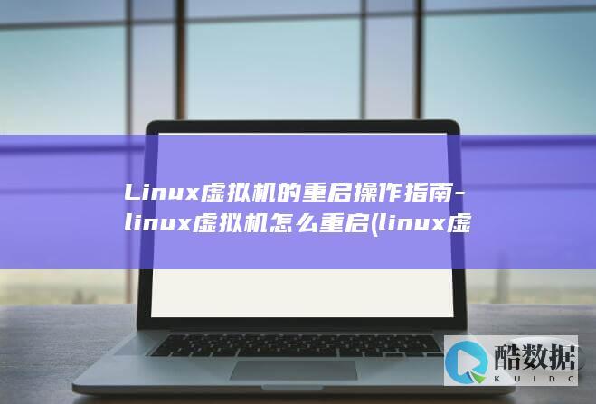 Linux虚拟机的重启操作指南-linux虚拟机怎么重启 (linux虚拟机安装教程)