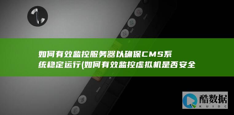 如何有效监控服务器以确保CMS系统稳定运行 (如何有效监控虚拟机是否安全)