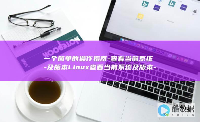 一个简单的操作指南-查看当前系统-及版本Linux查看当前系统及版本-linux (一个简单的操作)