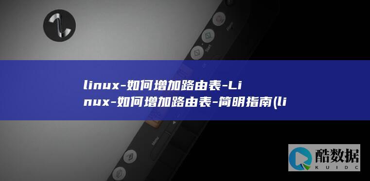 linux-如何增加路由表-Linux-如何增加路由表-简明指南 (linux版什么意思)