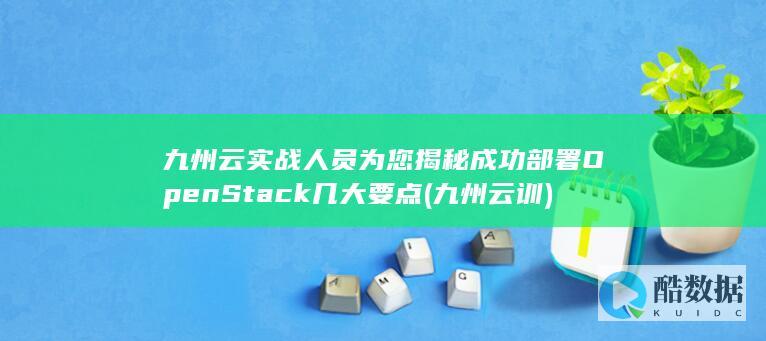 九州云实战人员为您揭秘成功部署OpenStack几大要点 (九州云训)