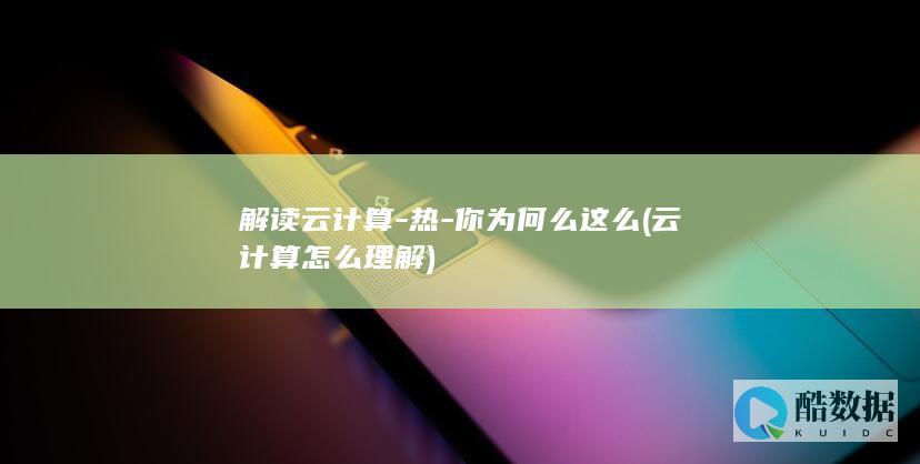 解读云计算-热-你为何么这么 (云计算怎么理解)