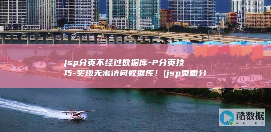 jsp分页不经过数据库-P分页技巧-实现无需访问数据库！ (jsp页面分页)