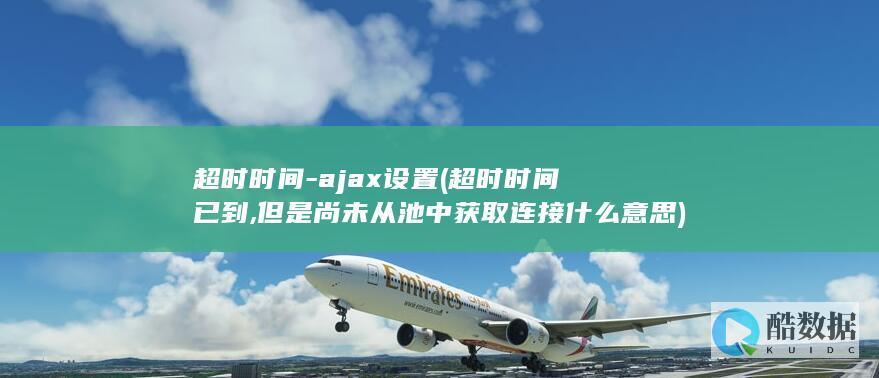 超时时间-ajax设置 (超时时间已到,但是尚未从池中获取连接什么意思)