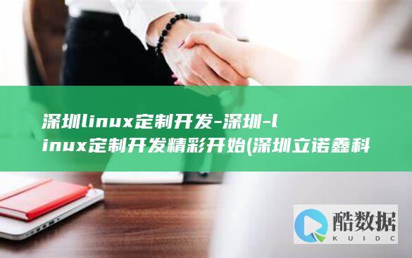 深圳linux定制开发-深圳-linux定制开发精彩开始 (深圳立诺鑫科技有限公司)