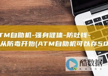 ATM自助机-强身健体-防吐钱-先从防毒开始 (ATM自助机可以存50元吗)