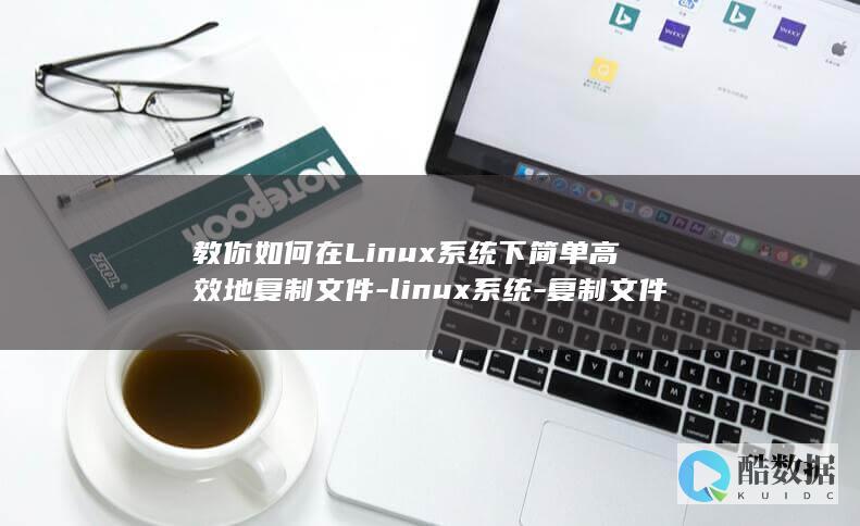教你如何在Linux系统下简单高效地复制文件-linux系统-复制文件 (教你如何在路人局稳定吃鸡)