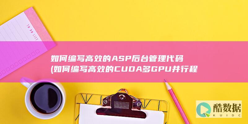 如何编写高效的ASP后台管理代码 (如何编写高效的CUDA多GPU并行程序?)