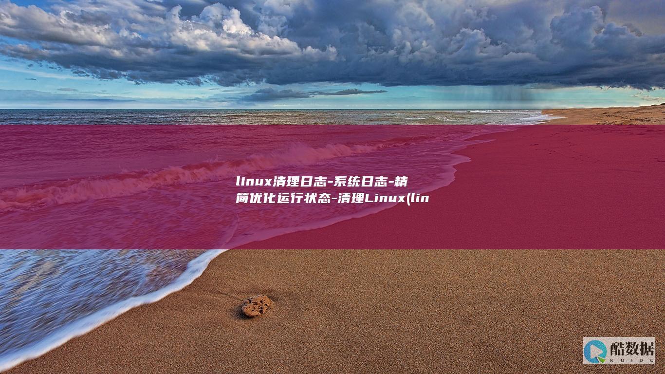 linux清理日志-系统日志-精简优化运行状态-清理Linux (linux清理内存缓存命令)