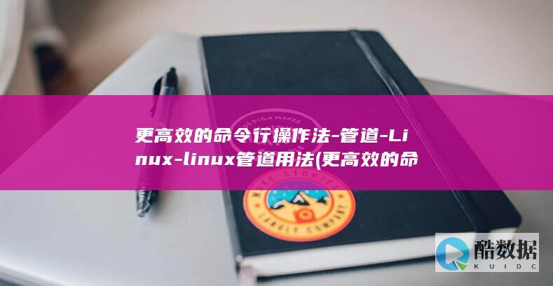 更高效的命令行操作法-管道-Linux-linux管道用法 (更高效的命令英文)