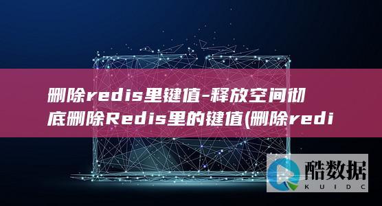 删除redis里键值-释放空间彻底删除Redis里的键值 (删除redis的key命令)