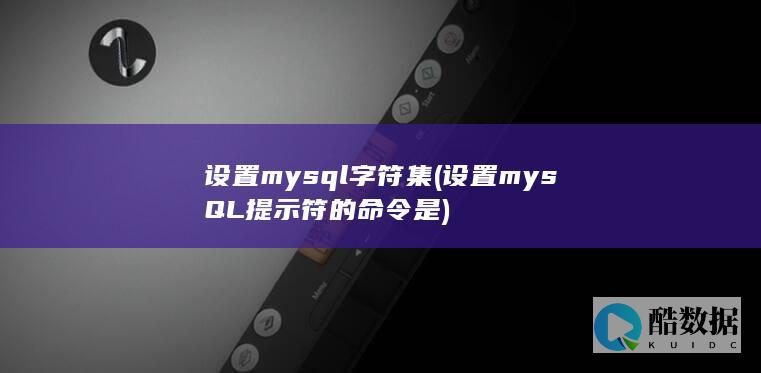 设置mysql字符集 (设置mysQL提示符的命令是)