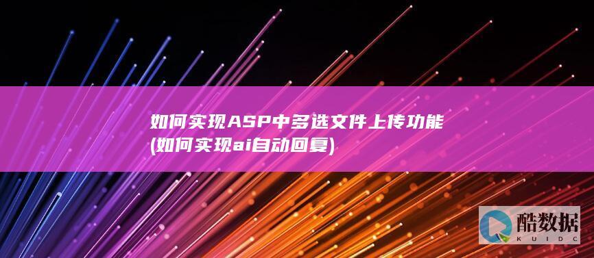如何实现ASP中多选文件上传功能 (如何实现ai自动回复)
