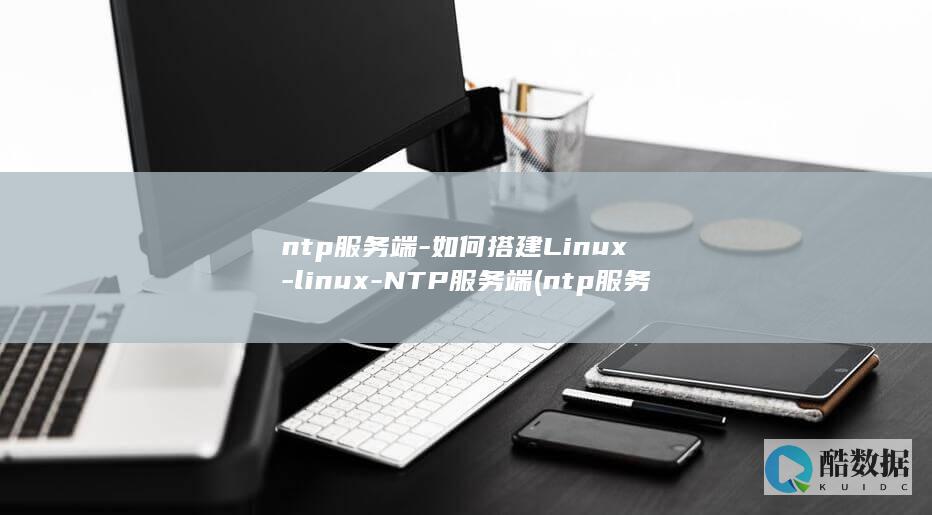 ntp服务端-如何搭建Linux-linux-NTP服务端 (ntp服务端口)