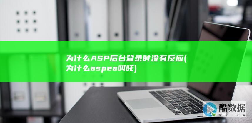 为什么ASP后台登录时没有反应 (为什么aspea叫吒)