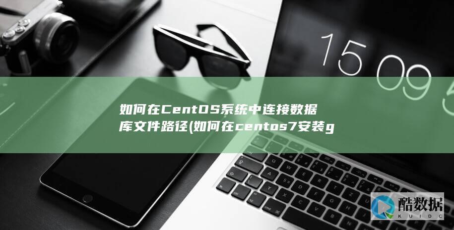 如何在CentOS系统中连接数据库文件路径 (如何在centos7安装gcc)