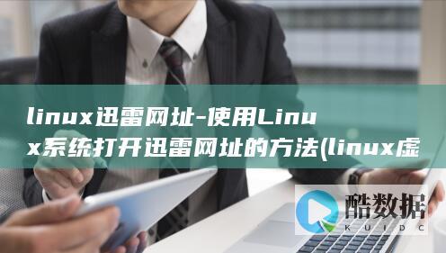 linux迅雷网址-使用Linux系统打开迅雷网址的方法 (linux虚拟机安装教程)