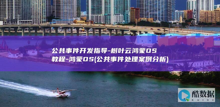 公共事件开发指导-树叶云鸿蒙OS教程-鸿蒙OS (公共事件处理案例分析)