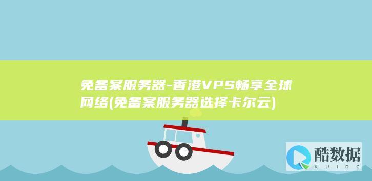 免备案服务器-香港VPS畅享全球网络 (免备案服务器 选择卡尔云)