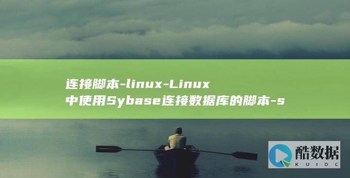 连接脚本-linux-Linux中使用Sybase连接数据库的脚本-sybase (连接脚本文件电脑版下载)