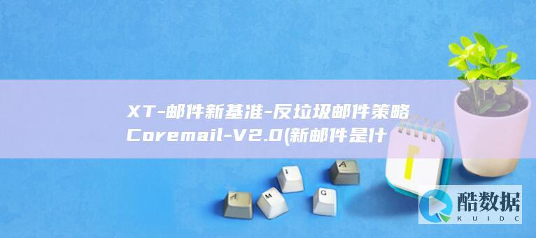 XT-邮件新基准-反垃圾邮件策略Coremail-V2.0 (新邮件是什么意思)