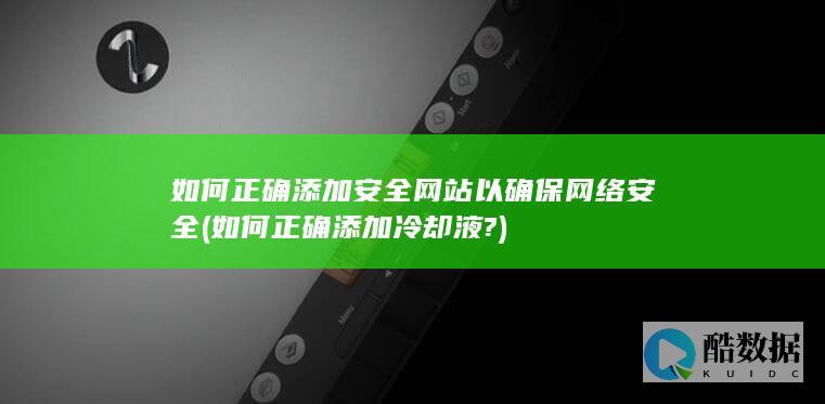 如何正确添加安全网站以确保网络安全 (如何正确添加冷却液?)