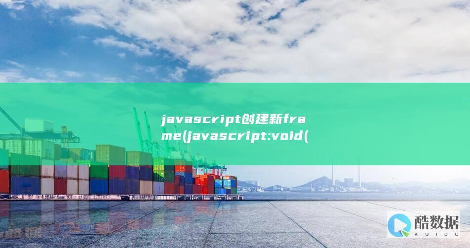 javascript创建新frame (javascript:void(o)怎么解决)