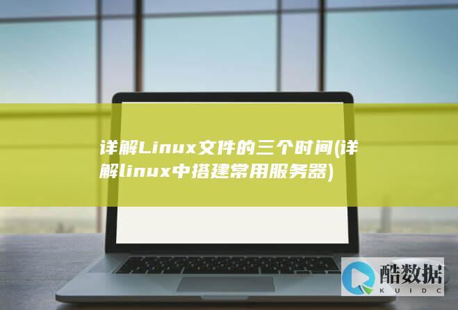 详解Linux文件的三个时间 (详解linux中搭建常用服务器)