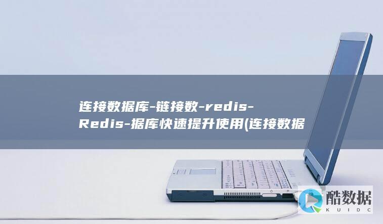 连接数据库-链接数-redis-Redis-据库快速提升使用 (连接数据库失败是什么原因)