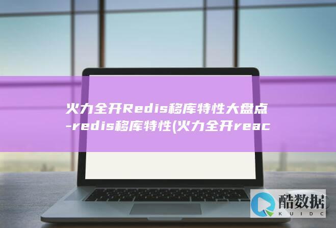 火力全开Redis移库特性大盘点-redis移库特性 (火力全开reaction)