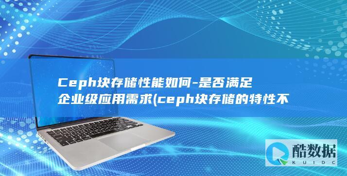 Ceph块存储性能如何-是否满足企业级应用需求 (ceph块存储的特性不包含)
