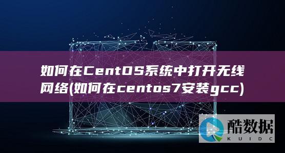 如何在CentOS系统中打开无线网络 (如何在centos7安装gcc)