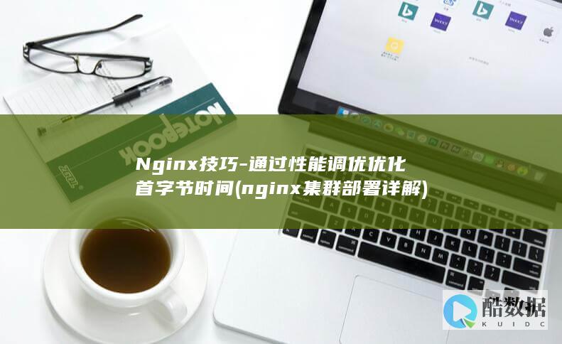 Nginx技巧-通过性能调优优化首字节时间 (nginx集群部署详解)