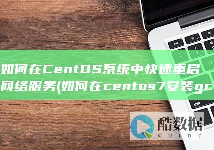 如何在CentOS系统中快速重启网络服务 (如何在centos7安装gcc)