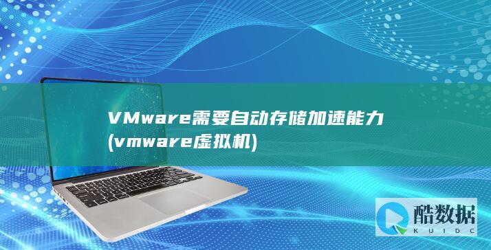 VMware需要自动存储加速能力 (vmware虚拟机)