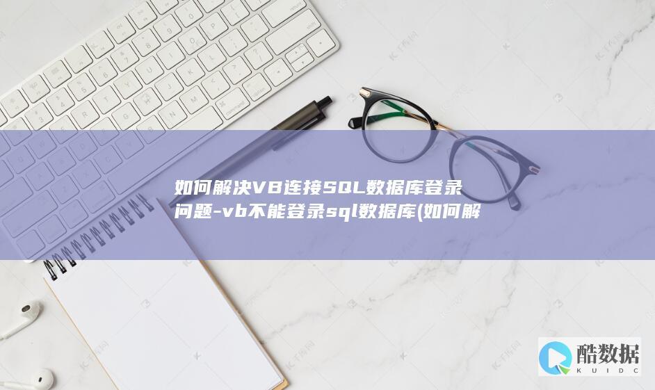 如何解决VB连接SQL数据库登录问题-vb不能登录sql数据库 (如何解决vb安装的兼容性问题)