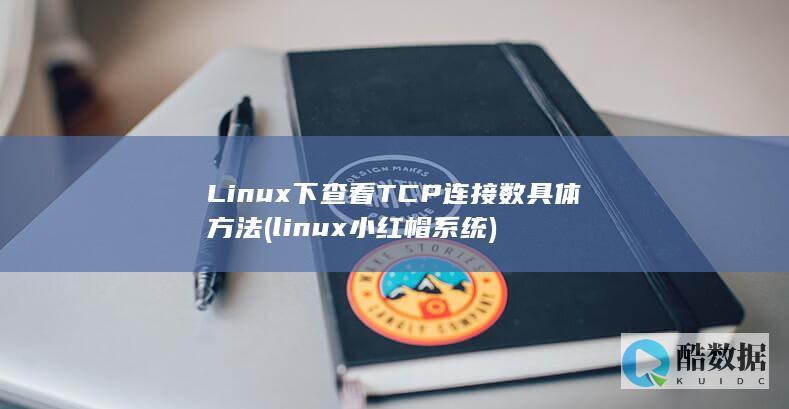 Linux下查看TCP连接数具体方法 (linux小红帽系统)