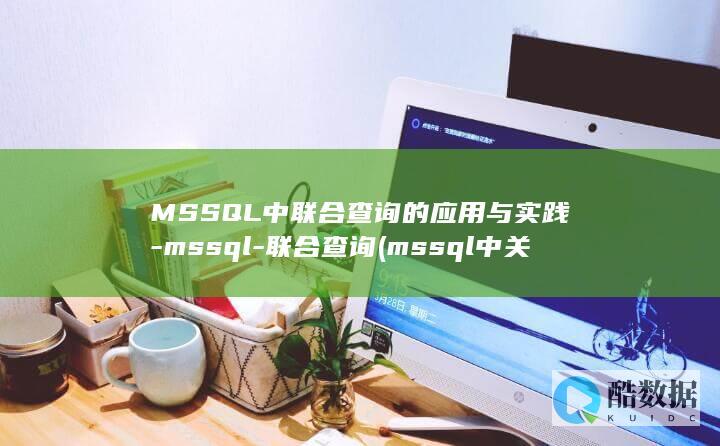 MSSQL中联合查询的应用与实践-mssql-联合查询 (mssql中关于删除不必要账号以下操作正确的是)