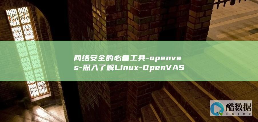网络安全的必备工具-openvas-深入了解Linux-OpenVAS-linux (网络安全的必要性)