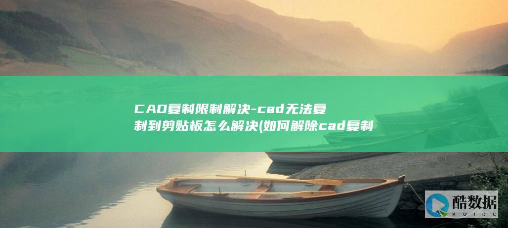 CAD复制限制解决-cad无法复制到剪贴板怎么解决 (如何解除cad复制限制)