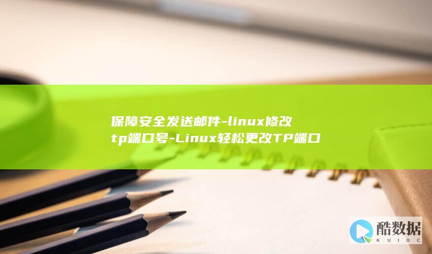 保障安全发送邮件-linux修改tp端口号-Linux轻松更改TP端口号 (保障安全什么意思)