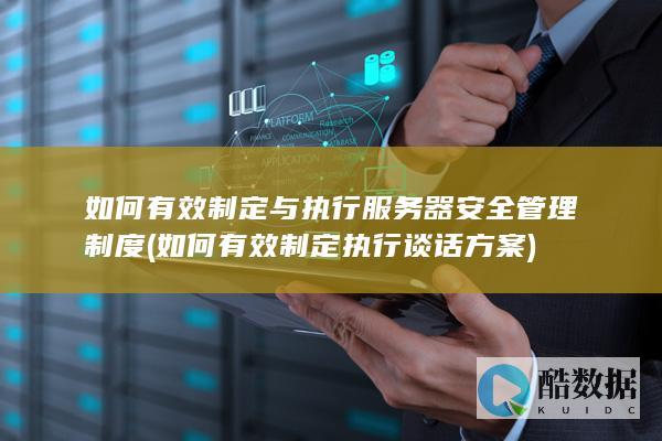 如何有效制定与执行服务器安全管理制度 (如何有效制定执行谈话方案)
