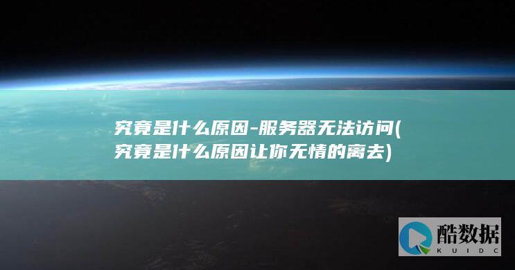 究竟是什么原因-服务器无法访问 (究竟是什么原因让你无情的离去)