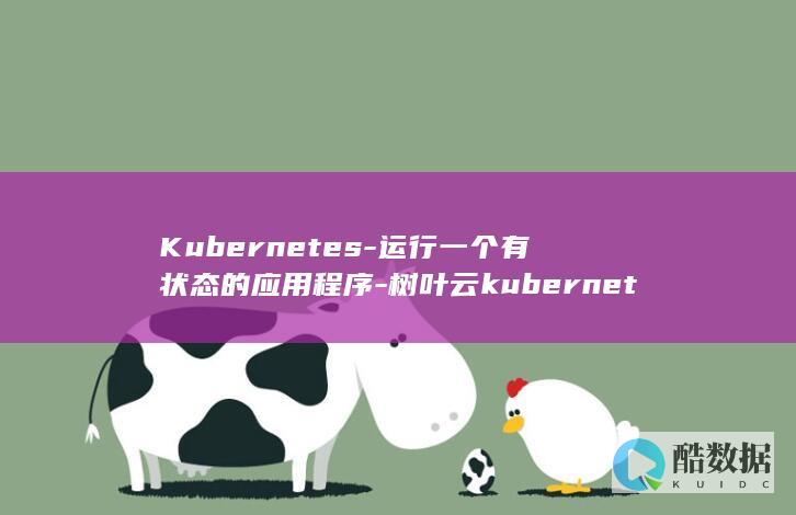 Kubernetes-运行一个有状态的应用程序-树叶云kubernetes教程 (kubernetes)