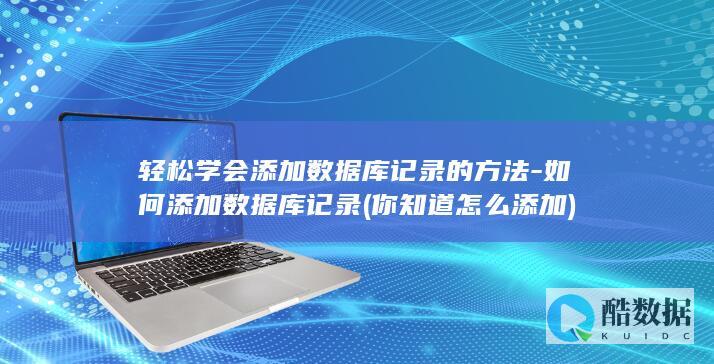 轻松学会添加数据库记录的方法-如何添加数据库记录 (你知道怎么添加)